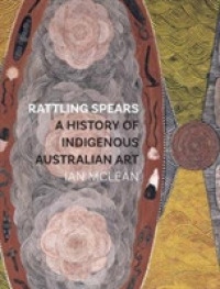 Rattling Spears : A History of Indigenous Australian Art