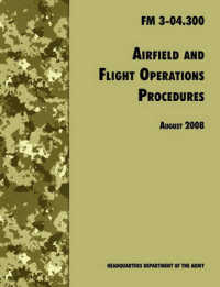 Airfield and Flight Operations Procedures : The Official U.S. Army Field Manual FM 3-04.300 (August 2008 Revision)