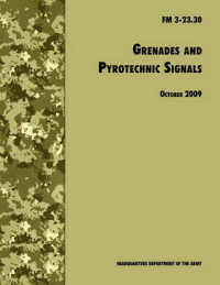 Grenades and Pyrotechnical Signals : The Official U.S. Army Field Manual FM 3-23.30