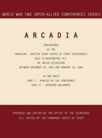 Arcadia : Washington, D.C., 24 December 1941-14 January 1942 (World War II Inter-Allied Conferences Series)
