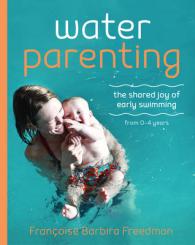 Water Parenting : The Shared Joy of Early Swimming 0-4 Years