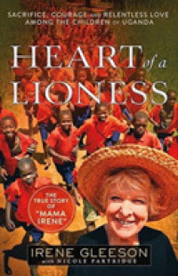 Heart of a Lioness : Sacrifice, Courage & Relentless Love among the Children of Uganda