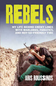 Rebels : My Life Behind Enemy Lines with Warlords, Fanatics and Not-So-Friendly Fire