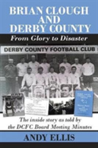 Brian Clough and Derby County : from Glory to Disaster : The inside Story as Told by the DCFC Board Meeting Minutes