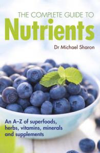The Complete Guide to Nutrients : An A-Z of superfoods, herbs, vitamins, minerals and supplements （1ST）