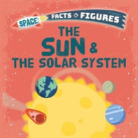 The Sun & the Solar System (Space Facts and Figures)