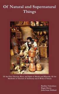 Of Natural and Supernatural Things, Also, of the First Tincture, Root, and Spirit of Metals and Minerals, of the Medicine or Tincture of Antimony and a Work of Saturn