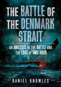 The Battle of the Denmark Strait : An Analysis of the Battle and the Loss of HMS Hood