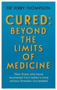 Curing the Incurable: Beyond the Limits of Medicine : What survivors of major illnesses can teach us