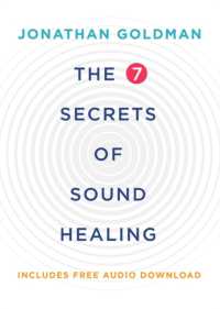 The 7 Secrets of Sound Healing : Revised Edition