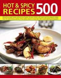 500 Hot & Spicy Recipes : Bring the Pungent Tastes and Aromas of Spices into Your Kitchen with Heartwarming Piquant Recipes from the Spice-Loving Cuisines of the World, Shown in More than 500 Mouthwatering Photographs