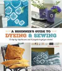 A Beginner's Guide to Dyeing and Sewing : 12 Step-by-Step Lessons and 21 Projects to Get You Started