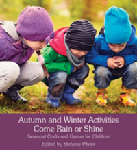 Autumn and Winter Activities Come Rain or Shine : Seasonal Crafts and Games for Children