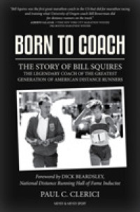 Born to Coach : The Story of Bill Squires, the Legendary Coach of the Greatest Generation of American Distance Runners