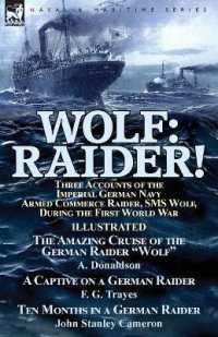 Wolf : Raider! Three Accounts of the Imperial German Navy Armed Commerce Raider, SMS Wolf, during the First World War-The Amazing Cruise of the German Raider 'Wolf' by A. Donaldson, a Captive on a German Raider by F. G. Trayes & Ten Months in a Germa