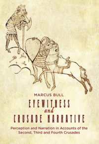Eyewitness and Crusade Narrative : Perception and Narration in Accounts of the Second, Third and Fourth Crusades (Crusading in Context)