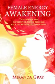 Female Energy Awakening : The path of the Worldwide Womb Blessing back to Authentic Femininity