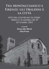 Tra Montaccianico e Firenze: gli Ubaldini e la città : Atti del convegno di studi, Firenze-Scarperia 28-29 settembre 2012 (Limina/limites: Archaeologies, histories, islands and borders in the Mediterranean (365-1556))