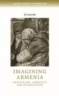 Imagining Armenia : Orientalism, Ambiguity and Intervention, 1879-1925 (Cultural History of Modern War)