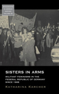 Sisters in Arms : Militant Feminisms in the Federal Republic of Germany since 1968 (Monographs in German History) （Library Binding）