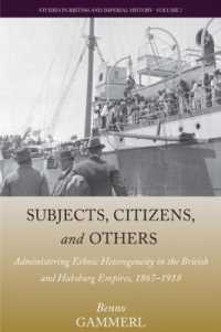Subjects, Citizens, and Others : Administering Ethnic Heterogeneity in the British and Habsburg Empires, 1867-1918 (Studies in British and Imperial History) （Library Binding）