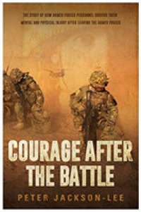 Courage after the Battle : The story of how Armed Forces Personnel survive their mental and physical injury after leaving the Armed Forces