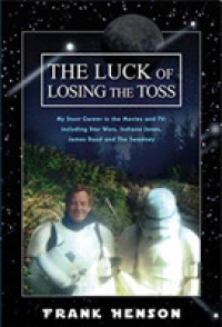 The Luck of Losing the Toss : My Stunt Career in the Movies and TV: Including Star Wars, Indiana Jones, James Bond and the Sweeney