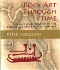 Rock Art through Time : Scanian rock carvings in the Bronze Age and Earliest Iron Age (Swedish Rock Art Research Series)