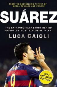 Suarez - 2017 : The Extraordinary Story Behind Football's Most Explosive Talent