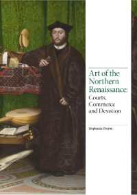Art of the Northern Renaissance : Courts, Commerce and Devotion (Renaissance Art)