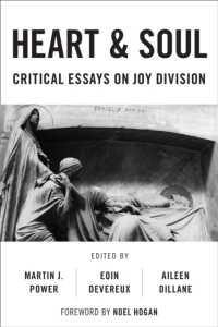 Heart and Soul : Critical Essays on Joy Division (Popular Musics Matter: Social, Political and Cultural Interventions)