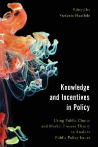 公共政策分析における公共選択論と市場過程論の活用<br>Knowledge and Incentives in Policy : Using Public Choice and Market Process Theory to Analyze Public Policy Issues (Economy, Polity, and Society)
