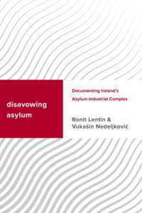 Disavowing Asylum : Documenting Ireland's Asylum Industrial Complex (Challenging Migration Studies)