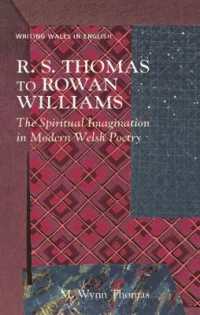 R. S. Thomas to Rowan Williams : The Spiritual Imagination in Modern Welsh Poetry (Writing Wales in English)