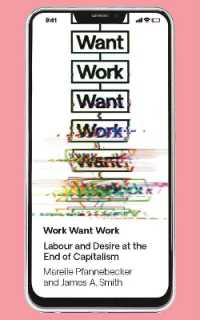 Work Want Work : Labour and Desire at the End of Capitalism