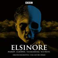 Elsinore: Hamlet. Claudius. the Beginning. the Truth. : A BBC Radio 4 Drama