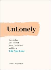 UnLonely : How to Feel Less Isolated, Make Connections and Live a Life You Love