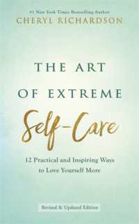 The Art of Extreme Self-Care : 12 Practical and Inspiring Ways to Love Yourself More