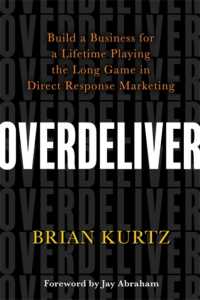 Overdeliver : Build a Business for a Lifetime Playing the Long Game in Direct Response Marketing