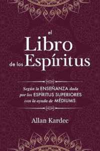 El Libro de los Espiritus : contiene los principios de la doctrina espiritista sobre la inmortalidad del alma, la naturaleza de los espíritus y sus relaciones con los hombres, las leys morales - con un índice alfabético （Eco）