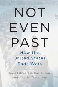 Not Even Past : How the United States Ends Wars