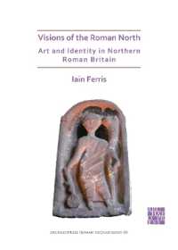 Visions of the Roman North: Art and Identity in Northern Roman Britain (Archaeopress Roman Archaeology)