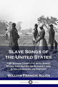 Slave Songs of the United States : 136 Songs Complete with Sheet Music and Notes on Slavery and African-American History