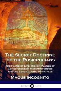 The Secret Doctrine of the Rosicrucians : The Flame of Life, Higher Planes of Consciousness, Metempsychosis and the Seven Cosmic Principles