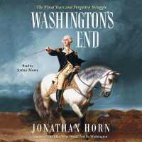 Washington's End : The Final Years and Forgotten Struggle
