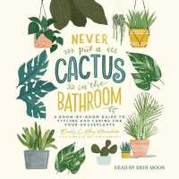 Never Put a Cactus in the Bathroom : A Room-By-Room Guide to Styling and Caring for Your Houseplants