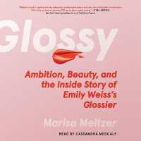 Glossy : Ambition, Beauty, and the inside Story of Emily Weiss's Glossier