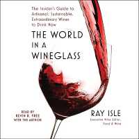 The World in a Wineglass : The Insider's Guide to Artisanal, Sustainable, Extraordinary Wines to Drink Now