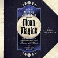 The Modern Witchcraft Book of Moon Magick : Your Complete Guide to Enhancing Your Magick with the Power of the Moon