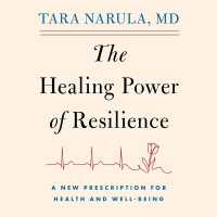 The Healing Power of Resilience : A Cardiologist's Toolkit on What It Takes to Recover and Rise